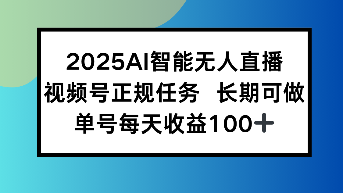 2025AI智能无人直播新玩法，视频号长期稳定任务，单日平均收益100+网络赚钱,项目资源网,副业资源网,兼职项目,网赚课程-副业赚钱-互联网创业-独家轻创IP大圣网创