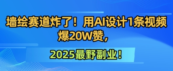 墙绘赛道炸了！用AI设计1条视频爆20W赞，2025最野副业！网络赚钱,项目资源网,副业资源网,兼职项目,网赚课程-副业赚钱-互联网创业-独家轻创IP大圣网创