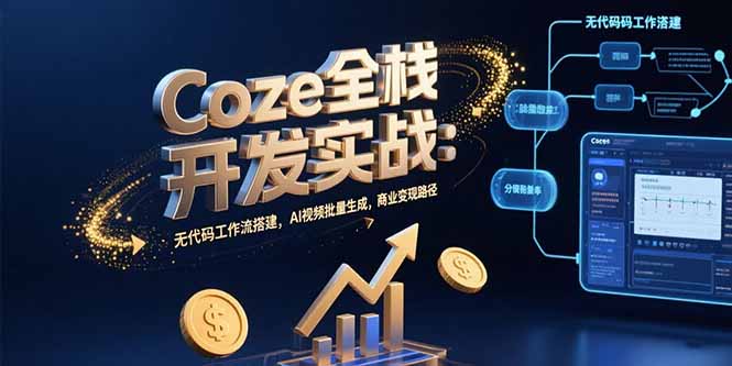 Coze全栈开发实战：无代码工作流搭建，AI视频批量生成，商业变现路径网络赚钱,项目资源网,副业资源网,兼职项目,网赚课程-副业赚钱-互联网创业-独家轻创IP大圣网创