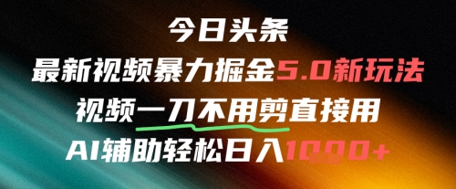 今日头条AI免剪辑搬运新风口，不剪直接发，暴力掘金日入四位数网络赚钱,项目资源网,副业资源网,兼职项目,网赚课程-副业赚钱-互联网创业-独家轻创IP大圣网创