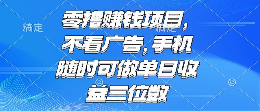 （15016期）零撸赚钱项目 不看广告 手机随时可做 单日收益三位数网络赚钱,项目资源网,副业资源网,兼职项目,网赚课程-副业赚钱-互联网创业-独家轻创IP大圣网创