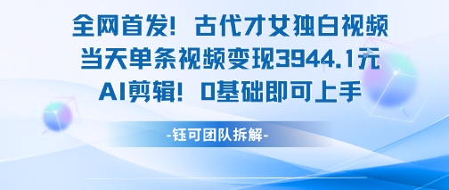 全网首发！古代才女独白视频，当天单条视频变现1k，AI剪辑0基础即可上手网络赚钱,项目资源网,副业资源网,兼职项目,网赚课程-副业赚钱-互联网创业-独家轻创IP大圣网创