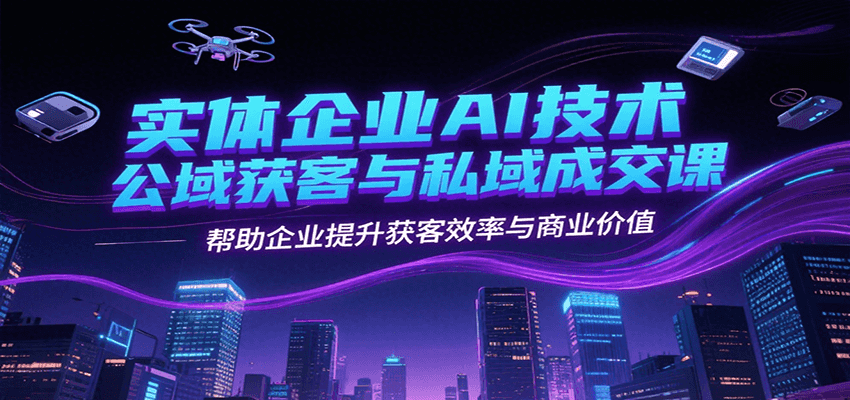 实体企业AI技术公域获客与私域成交课，帮助企业提升获客效率与商业价值网络赚钱,项目资源网,副业资源网,兼职项目,网赚课程-副业赚钱-互联网创业-独家轻创IP大圣网创