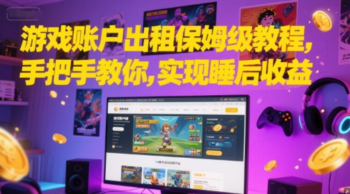 游戏账户出租保姆级教程，手把手教你，实现睡后收益网络赚钱,项目资源网,副业资源网,兼职项目,网赚课程-副业赚钱-互联网创业-独家轻创IP大圣网创