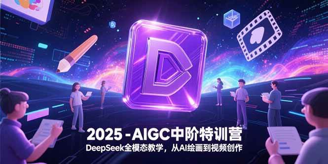 （15224期）2025-AIGC中阶特训营，DeepSeek全模态教学，从AI绘画到视频创作网络赚钱,项目资源网,副业资源网,兼职项目,网赚课程-副业赚钱-互联网创业-独家轻创IP大圣网创