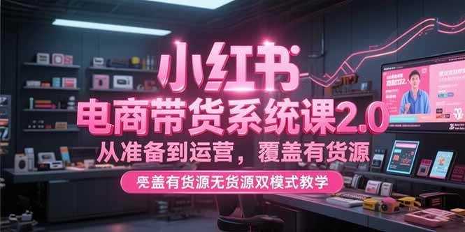 （15258期）小红书电商带货系统课2.0，从准备到运营，覆盖有货源无货源双模式教学网络赚钱,项目资源网,副业资源网,兼职项目,网赚课程-副业赚钱-互联网创业-独家轻创IP大圣网创