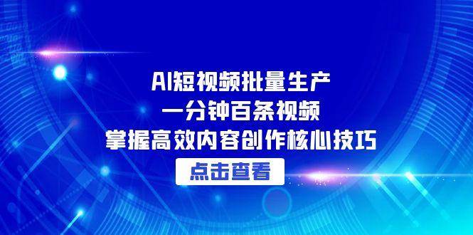 （15025期）AI短视频批量生产：一分钟百条视频，掌握高效内容创作核心技巧网络赚钱,项目资源网,副业资源网,兼职项目,网赚课程-副业赚钱-互联网创业-独家轻创IP大圣网创