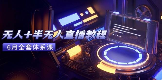（15015期）无人+半无人直播教程：AI工具+场景搭建，0到1掌握核心技术(6月更新)网络赚钱,项目资源网,副业资源网,兼职项目,网赚课程-副业赚钱-互联网创业-独家轻创IP大圣网创