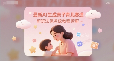 最新AI生成亲子育儿赛道新玩法保姆级教程拆解网络赚钱,项目资源网,副业资源网,兼职项目,网赚课程-副业赚钱-互联网创业-独家轻创IP大圣网创