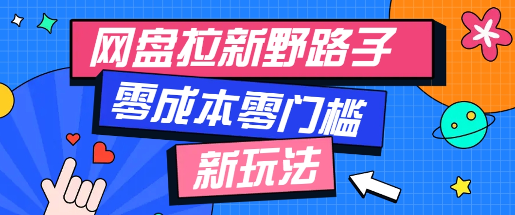 一个人也能操作的网盘拉新野路子玩法，零成本零门槛多种变现方式，轻松月入万元网络赚钱,项目资源网,副业资源网,兼职项目,网赚课程-副业赚钱-互联网创业-独家轻创IP大圣网创