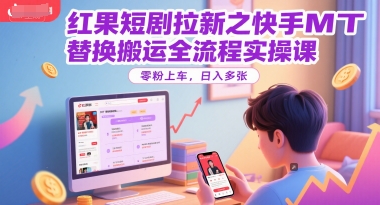 红果短剧拉新之快手MT替换搬运全流程实操课，零粉上车，日入多张网络赚钱,项目资源网,副业资源网,兼职项目,网赚课程-副业赚钱-互联网创业-独家轻创IP大圣网创