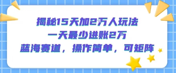 揭秘15天加2W人玩法，一天最少2万进账，蓝海赛道，操作简单，可矩阵网络赚钱,项目资源网,副业资源网,兼职项目,网赚课程-副业赚钱-互联网创业-独家轻创IP大圣网创