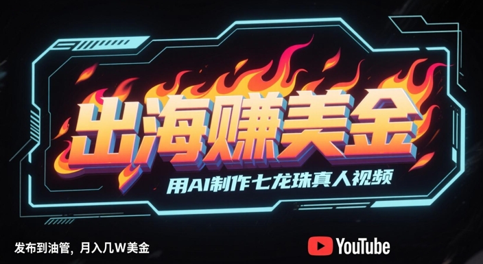 出海挣美金，用AI制作七龙珠真人视频，发布到油管，条条爆火，月入几W美刀网络赚钱,项目资源网,副业资源网,兼职项目,网赚课程-副业赚钱-互联网创业-独家轻创IP大圣网创