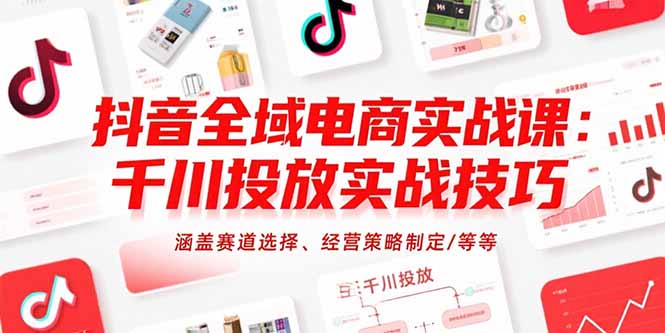 抖音全域电商实战课：千川投放实战技巧，涵盖赛道选择、经营策略制定/等等网络赚钱,项目资源网,副业资源网,兼职项目,网赚课程-副业赚钱-互联网创业-独家轻创IP大圣网创