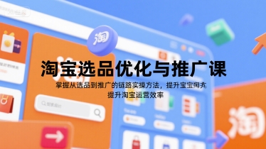 淘宝选品优化与推广课，掌握从选品到推广的全链路实操方法，提升淘宝运营效率网络赚钱,项目资源网,副业资源网,兼职项目,网赚课程-副业赚钱-互联网创业-独家轻创IP大圣网创