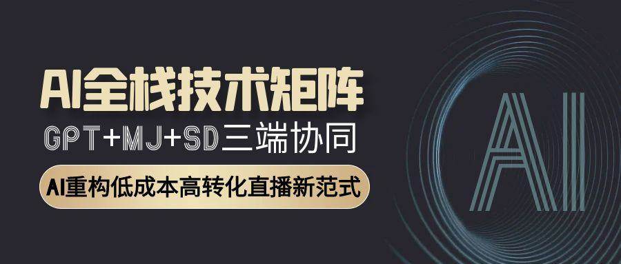 （15027期）AI全栈技术矩阵：GPT+MJ+SD三端协同，AI重构低成本高转化直播新范式网络赚钱,项目资源网,副业资源网,兼职项目,网赚课程-副业赚钱-互联网创业-独家轻创IP大圣网创