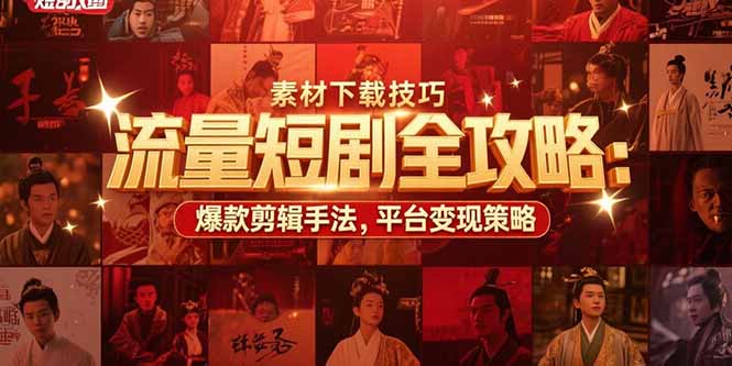 流量短剧全攻略：素材下载技巧，爆款剪辑手法，平台变现策略网络赚钱,项目资源网,副业资源网,兼职项目,网赚课程-副业赚钱-互联网创业-独家轻创IP大圣网创