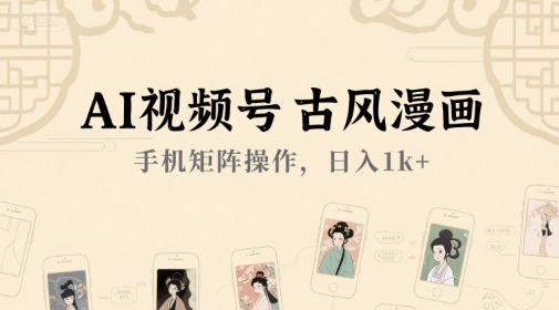 AI视频号古风漫画，手机矩阵操作，日入1k+网络赚钱,项目资源网,副业资源网,兼职项目,网赚课程-副业赚钱-互联网创业-独家轻创IP大圣网创