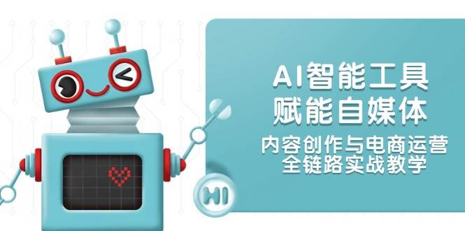 AI智能工具赋能自媒体，内容创作与电商运营，全链路实战教学网络赚钱,项目资源网,副业资源网,兼职项目,网赚课程-副业赚钱-互联网创业-独家轻创IP大圣网创