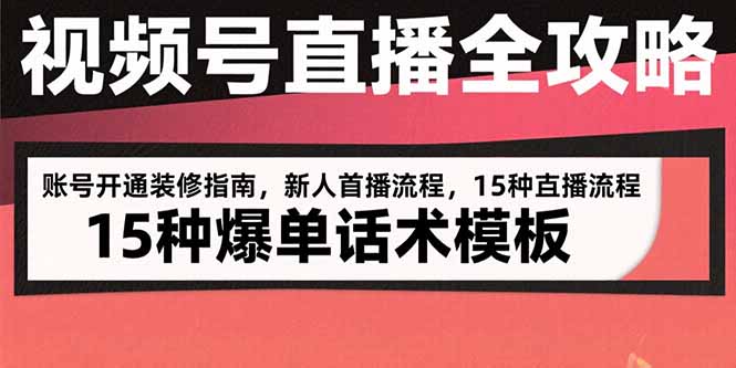 视频号直播全攻略：账号开通装修指南，新人首播流程，15种爆单话术模板网络赚钱,项目资源网,副业资源网,兼职项目,网赚课程-副业赚钱-互联网创业-独家轻创IP大圣网创