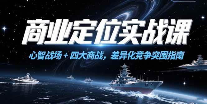 （15252期）商业定位实战课，心智战场+四大商战，差异化竞争突围指南网络赚钱,项目资源网,副业资源网,兼职项目,网赚课程-副业赚钱-互联网创业-独家轻创IP大圣网创