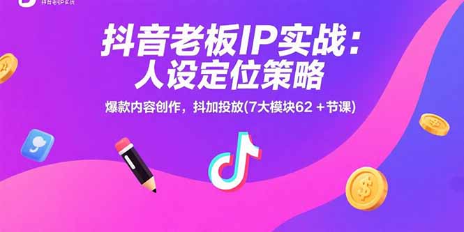 抖音老板IP实战：人设定位策略，爆款内容创作，抖加投放(7大模块62+节课网络赚钱,项目资源网,副业资源网,兼职项目,网赚课程-副业赚钱-互联网创业-独家轻创IP大圣网创