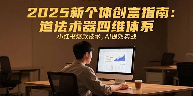 2025新个体创富指南：道法术器四维体系，小红书爆款技术，AI提效实战网络赚钱,项目资源网,副业资源网,兼职项目,网赚课程-副业赚钱-互联网创业-独家轻创IP大圣网创