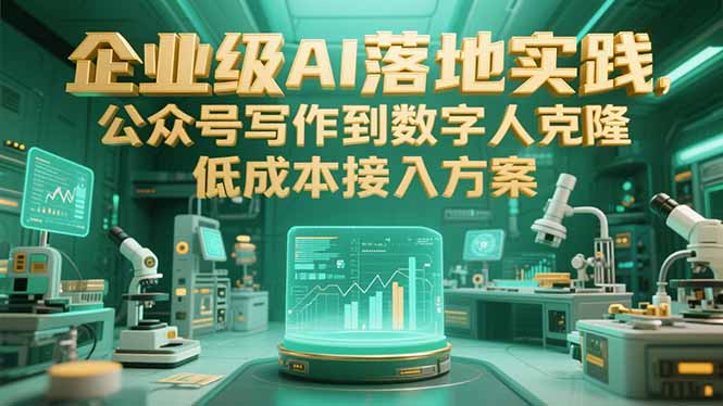 企业级AI落地实践，公众号写作到数字人克隆，低成本接入方案网络赚钱,项目资源网,副业资源网,兼职项目,网赚课程-副业赚钱-互联网创业-独家轻创IP大圣网创
