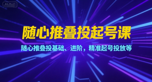 随心推叠投起号课，随心推叠投基础、进阶，精准起号投放等网络赚钱,项目资源网,副业资源网,兼职项目,网赚课程-副业赚钱-互联网创业-独家轻创IP大圣网创