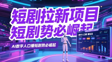 短剧拉新项目之数字人口播玩法，AI数字人口播短剧势必崛起网络赚钱,项目资源网,副业资源网,兼职项目,网赚课程-副业赚钱-互联网创业-独家轻创IP大圣网创