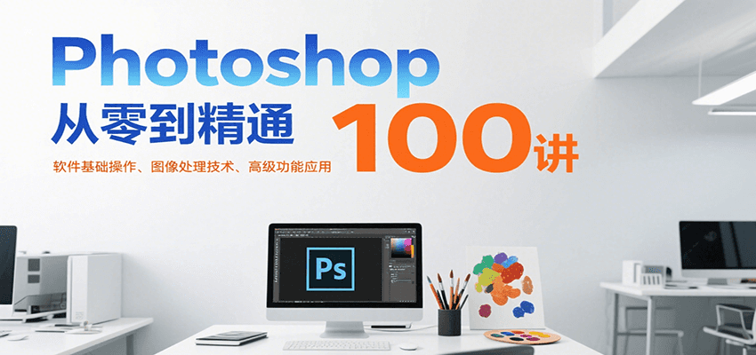 Photoshop从零到精通100讲：软件基础操作、图像处理技术、高级功能应用网络赚钱,项目资源网,副业资源网,兼职项目,网赚课程-副业赚钱-互联网创业-独家轻创IP大圣网创