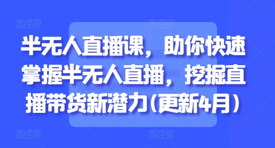 半无人直播课，助你快速掌握半无人直播，挖掘直播带货新潜力(更新7月)网络赚钱,项目资源网,副业资源网,兼职项目,网赚课程-副业赚钱-互联网创业-独家轻创IP大圣网创
