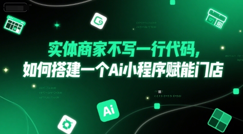实体商家不写一行代码，如何搭建一个Ai小程序赋能门店网络赚钱,项目资源网,副业资源网,兼职项目,网赚课程-副业赚钱-互联网创业-独家轻创IP大圣网创