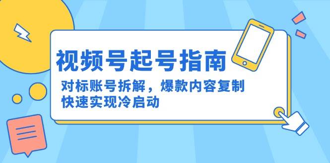 视频号起号指南：对标账号拆解，爆款内容复制，快速实现冷启动网络赚钱,项目资源网,副业资源网,兼职项目,网赚课程-副业赚钱-互联网创业-独家轻创IP大圣网创