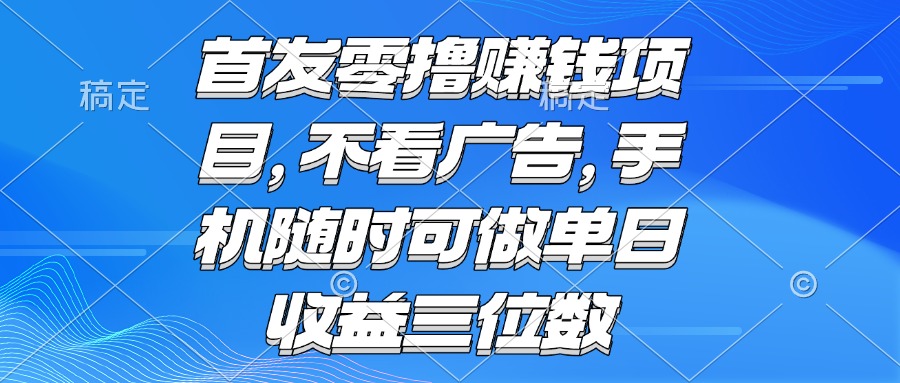 零撸赚钱项目 不看广告 手机随时可做 单日收益三位数网络赚钱,项目资源网,副业资源网,兼职项目,网赚课程-副业赚钱-互联网创业-独家轻创IP大圣网创