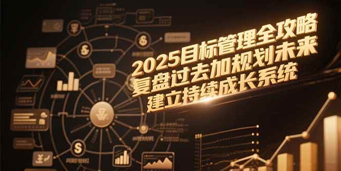（15199期）2025目标管理全攻略，复盘过去加规划未来，建立持续成长系统网络赚钱,项目资源网,副业资源网,兼职项目,网赚课程-副业赚钱-互联网创业-独家轻创IP大圣网创
