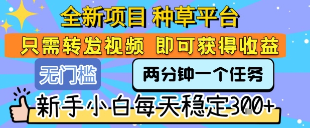 全新项目 种草平台 只需要转发任务视频 即可获得收益 新手小白每天稳定3张+【揭秘】网络赚钱,项目资源网,副业资源网,兼职项目,网赚课程-副业赚钱-互联网创业-独家轻创IP大圣网创