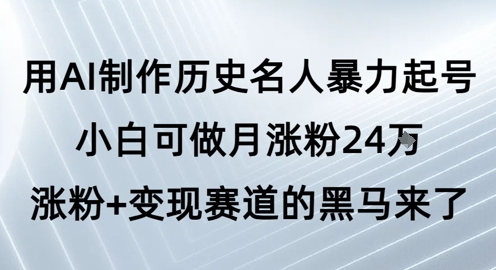 用AI制作历史名人暴力起号，小白可做月涨粉24W涨粉+变现赛道的黑马来了网络赚钱,项目资源网,副业资源网,兼职项目,网赚课程-副业赚钱-互联网创业-独家轻创IP大圣网创