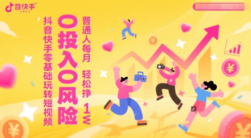 抖音快手零基础玩转短视频，0投入0风险，普通人每月轻松挣1W网络赚钱,项目资源网,副业资源网,兼职项目,网赚课程-副业赚钱-互联网创业-独家轻创IP大圣网创