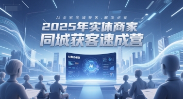 2025年实体商家同城获客速成营，同城企业AI获客全域解决方案网络赚钱,项目资源网,副业资源网,兼职项目,网赚课程-副业赚钱-互联网创业-独家轻创IP大圣网创
