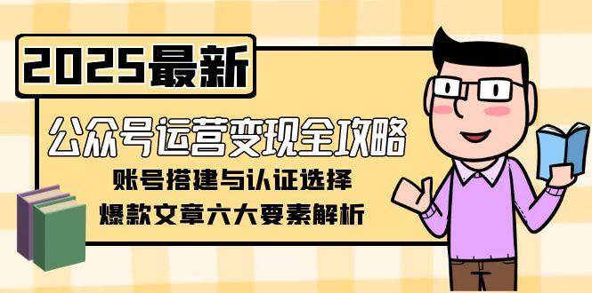 公众号运营变现全攻略，账号搭建与认证选择，爆款文章六大要素解析网络赚钱,项目资源网,副业资源网,兼职项目,网赚课程-副业赚钱-互联网创业-独家轻创IP大圣网创