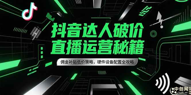 （15185期）抖音达人破价直播运营秘籍，佣金补贴低价策略，硬件设备配置全攻略网络赚钱,项目资源网,副业资源网,兼职项目,网赚课程-副业赚钱-互联网创业-独家轻创IP大圣网创