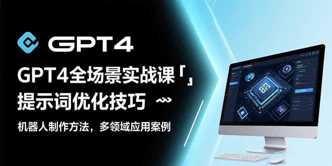 GPT4全场景实战课：提示词优化技巧，机器人制作方法，多领域应用案例网络赚钱,项目资源网,副业资源网,兼职项目,网赚课程-副业赚钱-互联网创业-独家轻创IP大圣网创