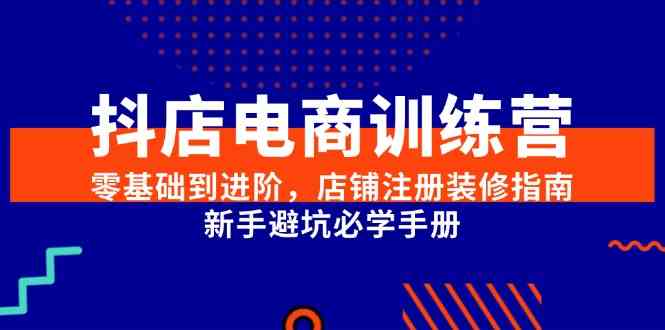 抖店电商训练营，零基础到进阶，店铺注册装修指南，新手避坑必学手册网络赚钱,项目资源网,副业资源网,兼职项目,网赚课程-副业赚钱-互联网创业-独家轻创IP大圣网创