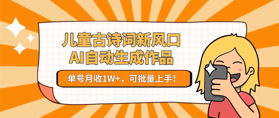 儿童古诗词新风口！AI自动生成作品，单号月收1W+，可批量上手！网络赚钱,项目资源网,副业资源网,兼职项目,网赚课程-副业赚钱-互联网创业-独家轻创IP大圣网创