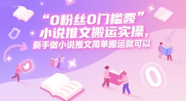 0 粉丝0门槛小说推文搬运实操，新手做小说推文简单搬运就可以网络赚钱,项目资源网,副业资源网,兼职项目,网赚课程-副业赚钱-互联网创业-独家轻创IP大圣网创