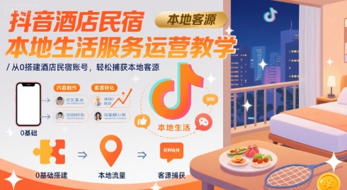 抖音酒店民宿本地生活服务运营教学,从0搭建酒店民宿账号,轻松捕获本地客源网络赚钱,项目资源网,副业资源网,兼职项目,网赚课程-副业赚钱-互联网创业-独家轻创IP大圣网创