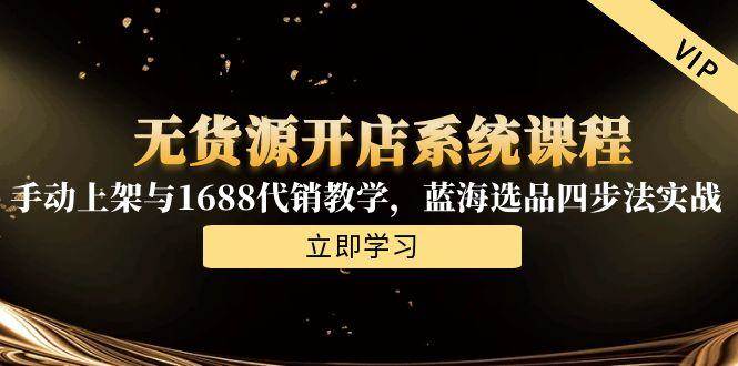 （15129期）无货源开店系统课程，手动上架与1688代销教学，蓝海选品四步法实战网络赚钱,项目资源网,副业资源网,兼职项目,网赚课程-副业赚钱-互联网创业-独家轻创IP大圣网创