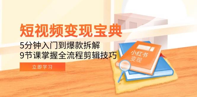 短视频变现宝典：5分钟入门到爆款拆解，9节课掌握全流程剪辑技巧网络赚钱,项目资源网,副业资源网,兼职项目,网赚课程-副业赚钱-互联网创业-独家轻创IP大圣网创