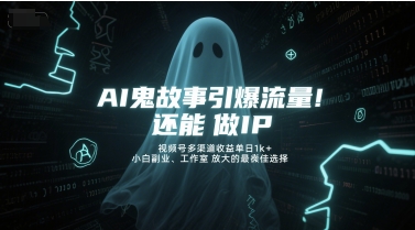 AI鬼故事引爆流量，还能做IP，视频号多渠道收益单日1k+，小白副业、工作室放大的最佳选择网络赚钱,项目资源网,副业资源网,兼职项目,网赚课程-副业赚钱-互联网创业-独家轻创IP大圣网创
